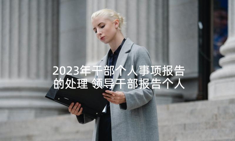 2023年干部个人事项报告的处理 领导干部报告个人事项检讨十(优秀9篇)