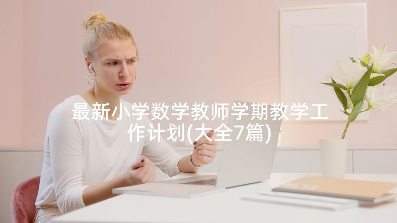 最新小学数学教师学期教学工作计划(大全7篇)