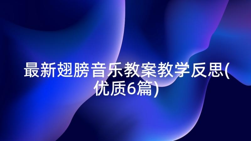 最新翅膀音乐教案教学反思(优质6篇)