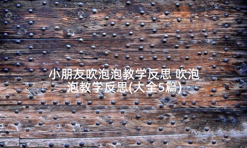 小朋友吹泡泡教学反思 吹泡泡教学反思(大全5篇)