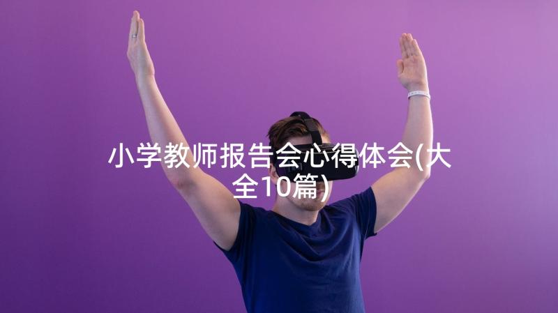 小学教师报告会心得体会(大全10篇)