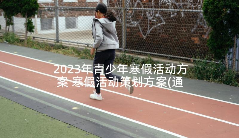 2023年青少年寒假活动方案 寒假活动策划方案(通用7篇)