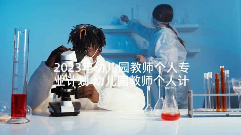 2023年幼儿园教师个人专业计划 幼儿园教师个人计划(大全10篇)