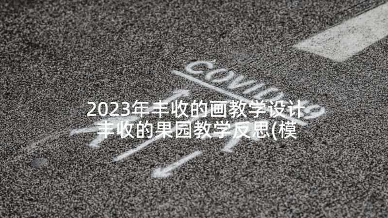 2023年丰收的画教学设计 丰收的果园教学反思(模板5篇)