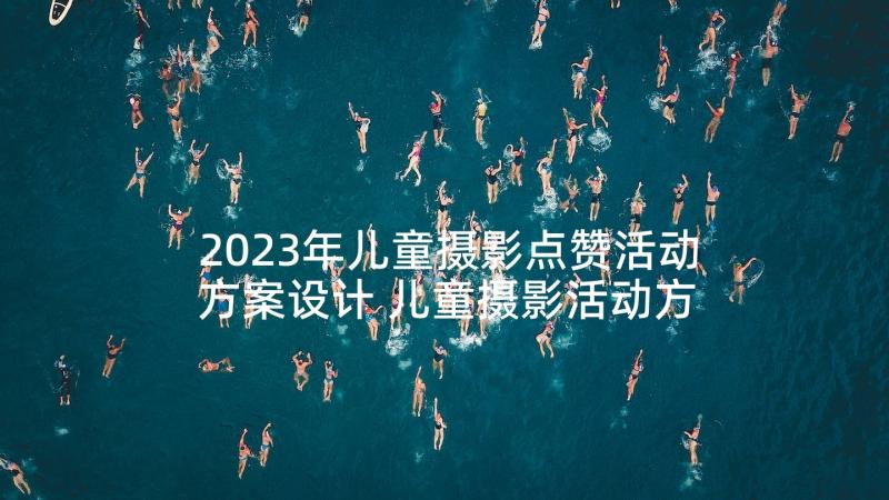 2023年儿童摄影点赞活动方案设计 儿童摄影活动方案(优秀5篇)