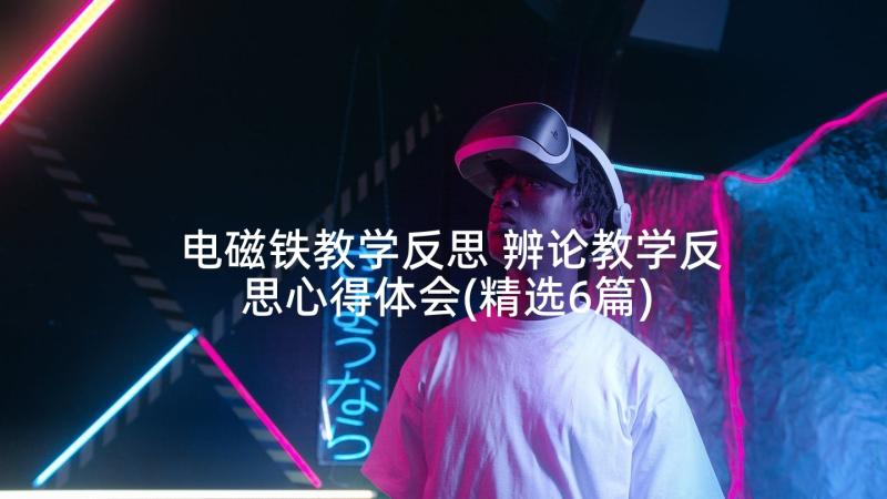 电磁铁教学反思 辨论教学反思心得体会(精选6篇)