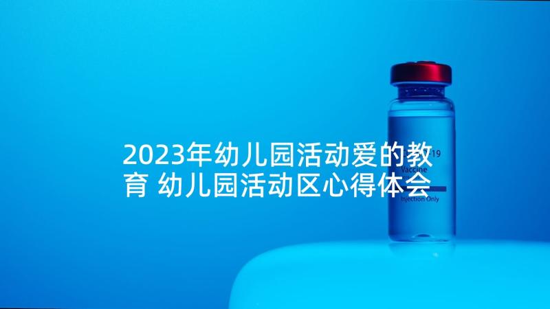 2023年幼儿园活动爱的教育 幼儿园活动区心得体会(优质10篇)