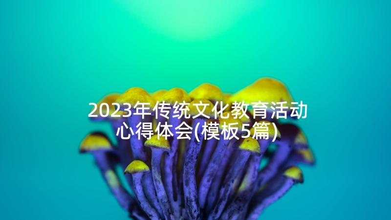 2023年传统文化教育活动心得体会(模板5篇)