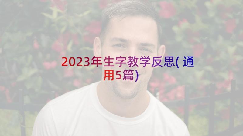 2023年生字教学反思(通用5篇)