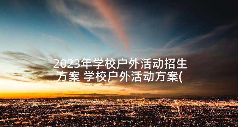 2023年学校户外活动招生方案 学校户外活动方案(优质5篇)