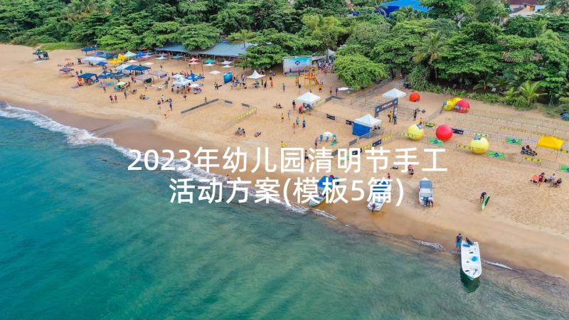 2023年幼儿园清明节手工活动方案(模板5篇)