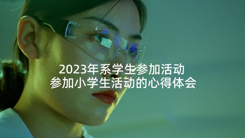 2023年系学生参加活动 参加小学生活动的心得体会(优秀6篇)