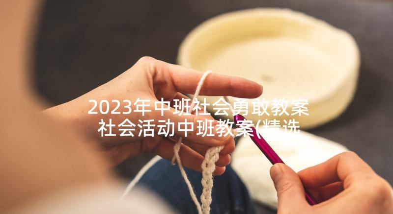 2023年中班社会勇敢教案 社会活动中班教案(精选7篇)