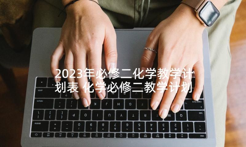 2023年必修二化学教学计划表 化学必修二教学计划(实用5篇)