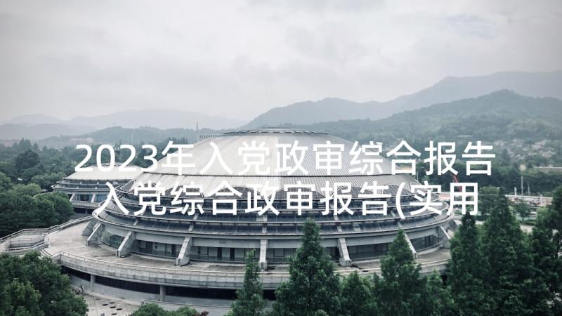 2023年入党政审综合报告 入党综合政审报告(实用5篇)