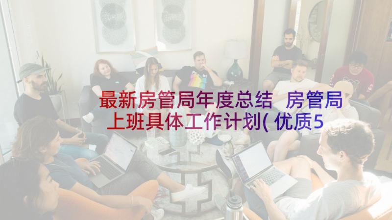 最新房管局年度总结 房管局上班具体工作计划(优质5篇)