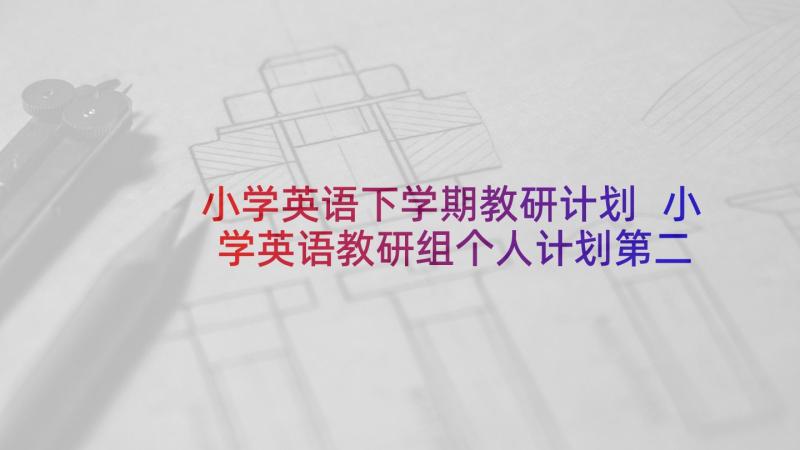 小学英语下学期教研计划 小学英语教研组个人计划第二学期例文(实用5篇)