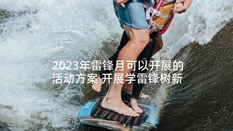 2023年雷锋月可以开展的活动方案 开展学雷锋树新风活动方案(优质5篇)