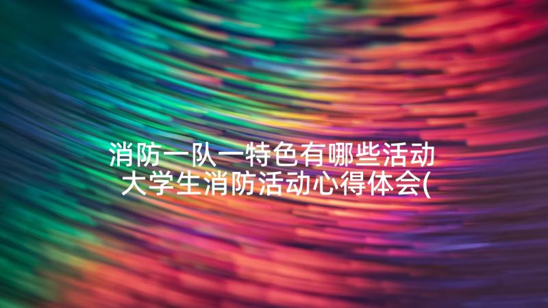 消防一队一特色有哪些活动 大学生消防活动心得体会(通用8篇)