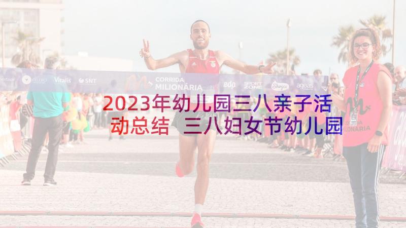 2023年幼儿园三八亲子活动总结 三八妇女节幼儿园亲子活动方案(精选5篇)