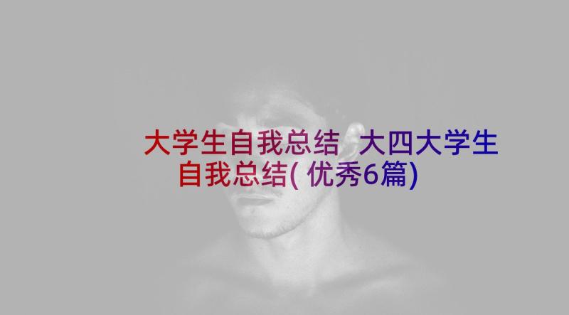 大学生自我总结 大四大学生自我总结(优秀6篇)