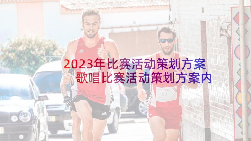 2023年比赛活动策划方案 歌唱比赛活动策划方案内容(优秀9篇)