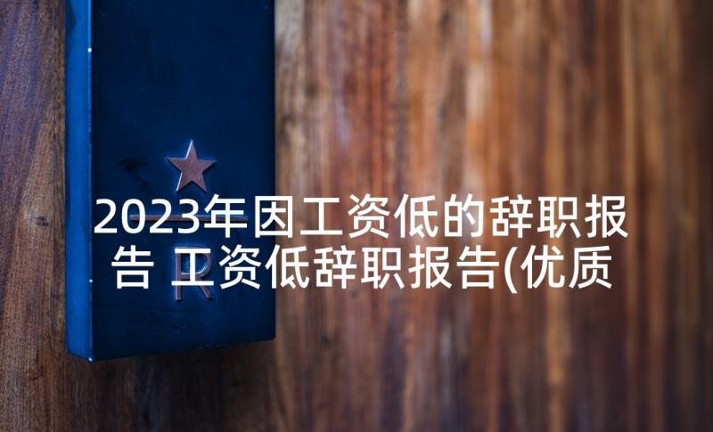 2023年因工资低的辞职报告 工资低辞职报告(优质7篇)