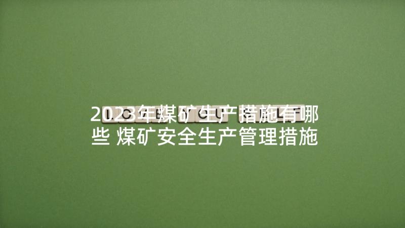 2023年煤矿生产措施有哪些 煤矿安全生产管理措施论文(精选5篇)