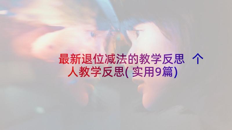 最新退位减法的教学反思 个人教学反思(实用9篇)