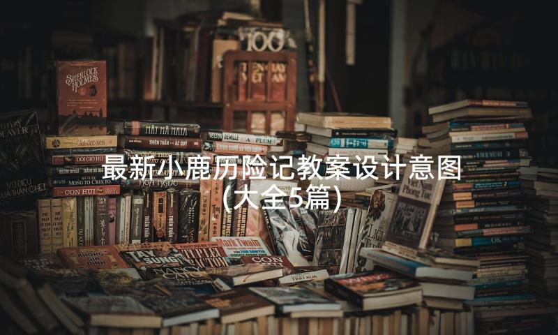 最新小鹿历险记教案设计意图(大全5篇)