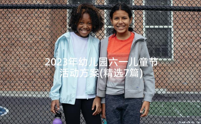 2023年幼儿园六一儿童节活动方案(精选7篇)