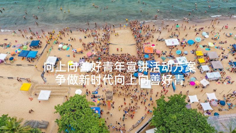 向上向善好青年宣讲活动方案 争做新时代向上向善好青年活动心得(实用5篇)