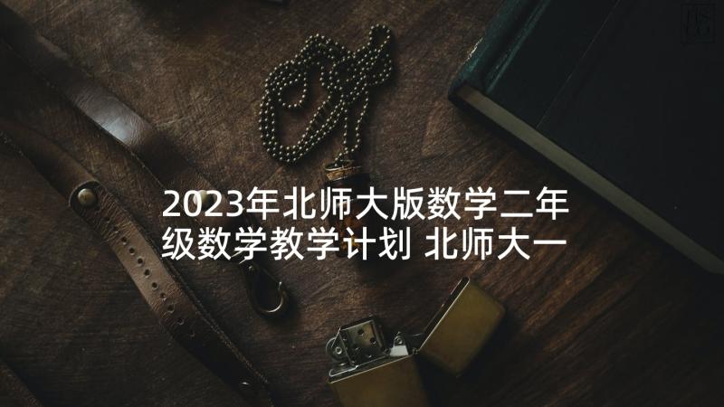 2023年北师大版数学二年级数学教学计划 北师大一年级数学教学计划(优质10篇)