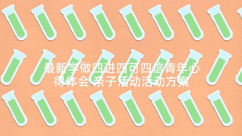 最新学做四进四可四信青年心得体会 亲子活动活动方案(优秀8篇)