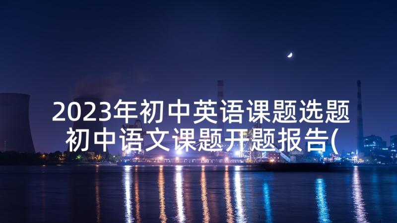 2023年初中英语课题选题 初中语文课题开题报告(大全5篇)