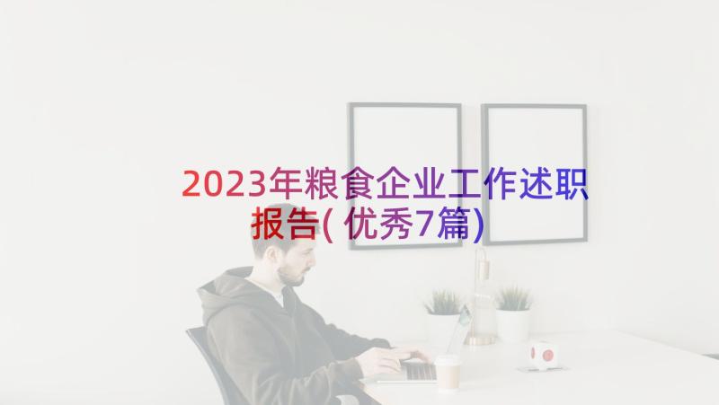 2023年粮食企业工作述职报告(优秀7篇)