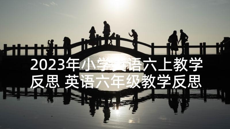 2023年小学英语六上教学反思 英语六年级教学反思(汇总9篇)