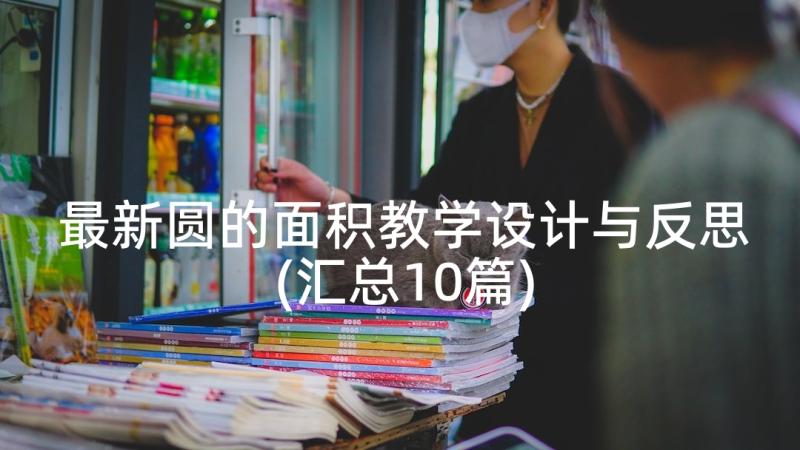 最新圆的面积教学设计与反思(汇总10篇)