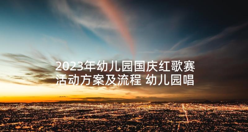 2023年幼儿园国庆红歌赛活动方案及流程 幼儿园唱红歌活动方案(优秀6篇)