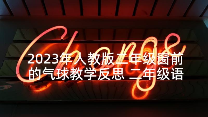 2023年人教版二年级窗前的气球教学反思 二年级语文窗前的气球教学反思(大全5篇)