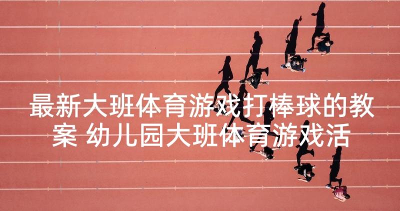 最新大班体育游戏打棒球的教案 幼儿园大班体育游戏活动教案含反思(模板5篇)