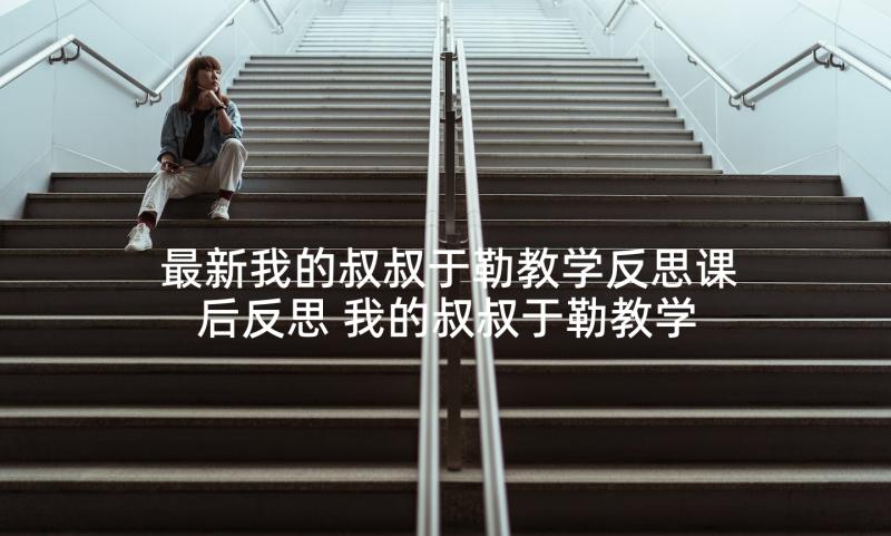 最新我的叔叔于勒教学反思课后反思 我的叔叔于勒教学反思(汇总5篇)