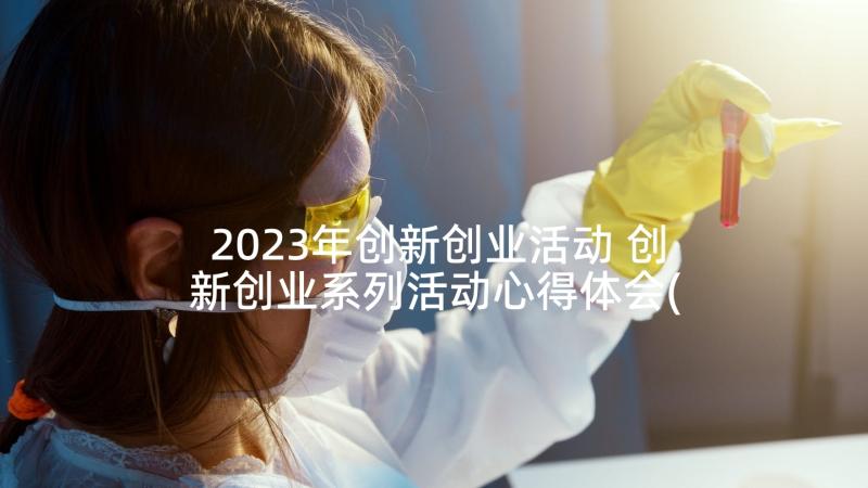 2023年创新创业活动 创新创业系列活动心得体会(优秀7篇)