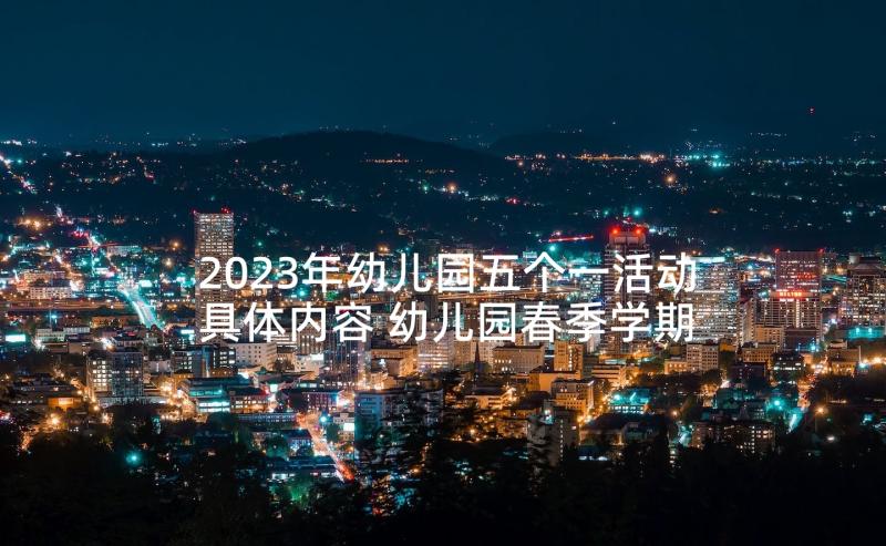 2023年幼儿园五个一活动具体内容 幼儿园春季学期开学典礼活动方案(模板5篇)