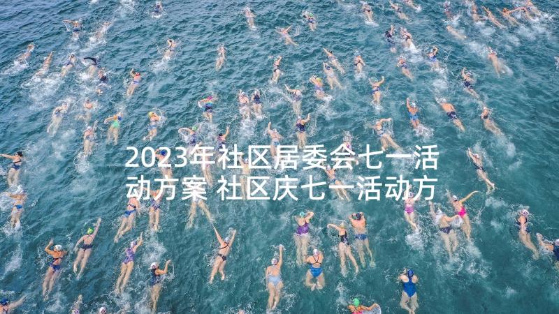 2023年社区居委会七一活动方案 社区庆七一活动方案(优秀10篇)