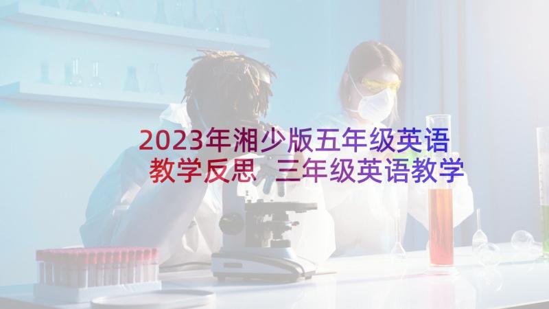 2023年湘少版五年级英语教学反思 三年级英语教学反思英语教学反思(优质9篇)