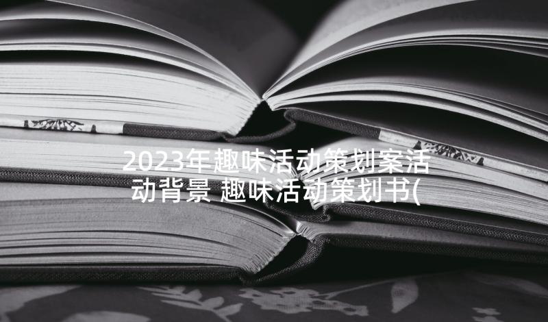 2023年趣味活动策划案活动背景 趣味活动策划书(优秀7篇)