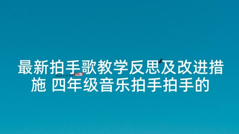 最新拍手歌教学反思及改进措施 四年级音乐拍手拍手的教学反思(优质5篇)