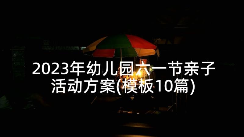 2023年幼儿园六一节亲子活动方案(模板10篇)