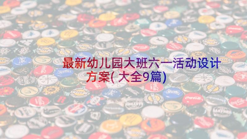 最新幼儿园大班六一活动设计方案(大全9篇)